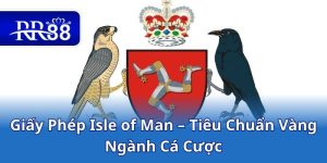 Giấy Phép Isle of Man – Tiêu Chuẩn Vàng Ngành Cá Cược