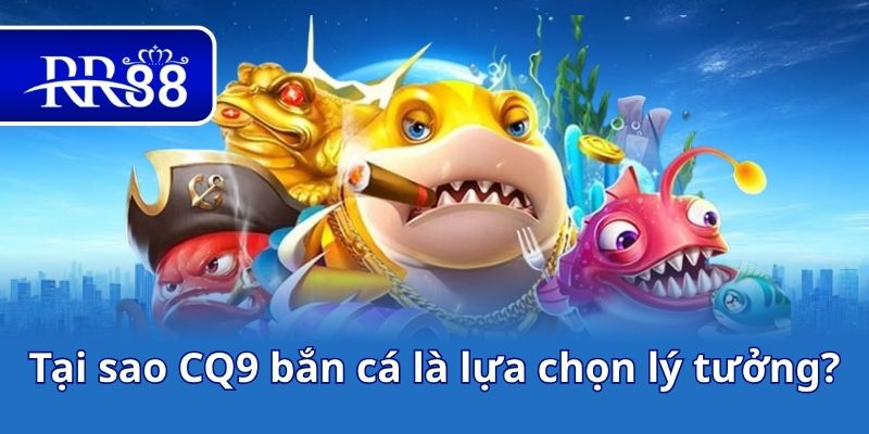 Tại sao CQ9 bắn cá là lựa chọn lý tưởng?