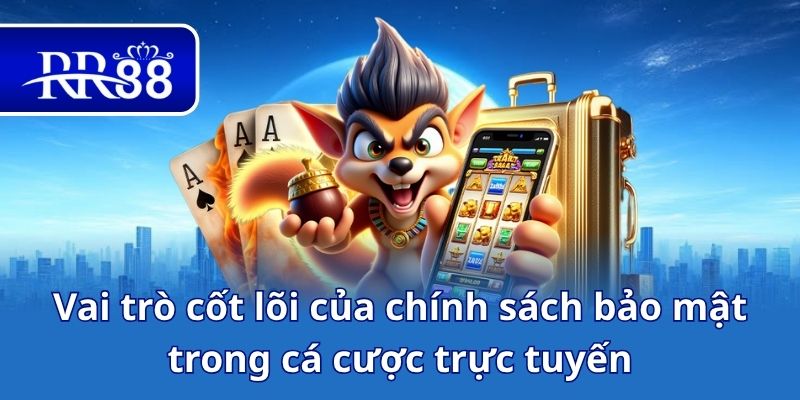 Vai trò cốt lõi của chính sách bảo mật trong cá cược trực tuyến