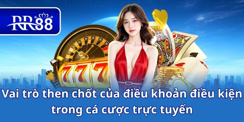 Vai trò then chốt của điều khoản điều kiện trong cá cược trực tuyến